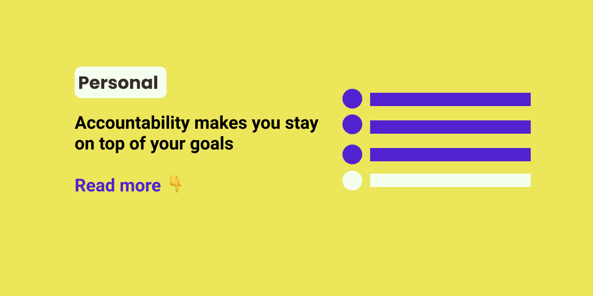 Accountability makes you stay on top of your goals